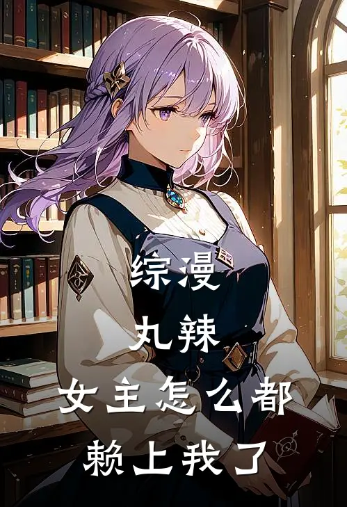 综漫：丸辣，女主怎么都赖上我了