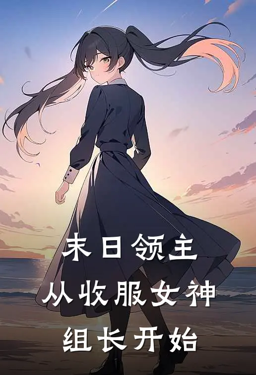 末日领主：从收服女神组长开始(林骁许临霜)好看的小说推荐完结_完本小说末日领主：从收服女神组长开始林骁许临霜