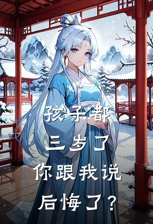 孩子都三岁了，你跟我说后悔了？(宋归舟秦怜)最新热门小说_完结小说孩子都三岁了，你跟我说后悔了？(宋归舟秦怜)