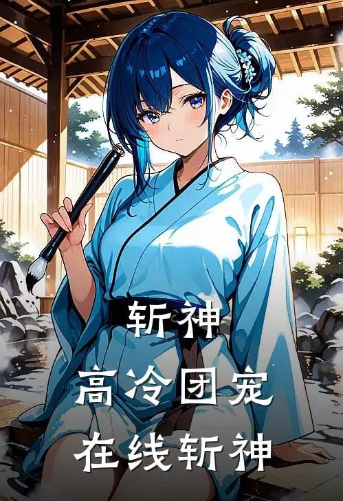 花木清蒋倩《斩神：高冷团宠在线斩神》完结版免费阅读_花木清蒋倩热门小说