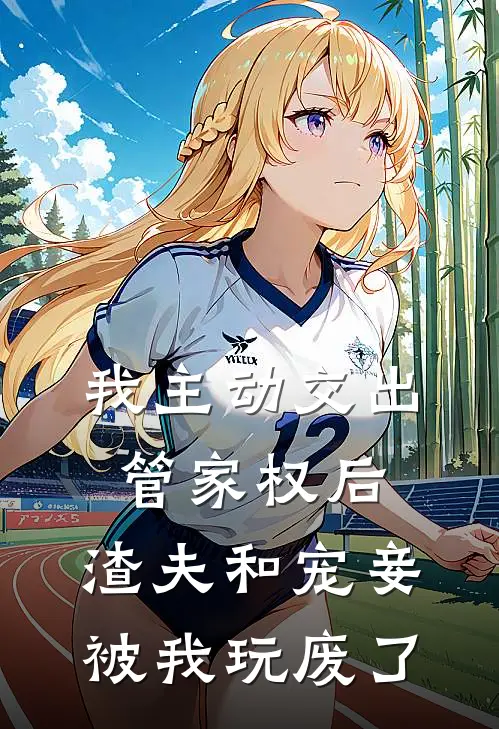 我主动交出管家权后，渣夫和宠妾被我玩废了