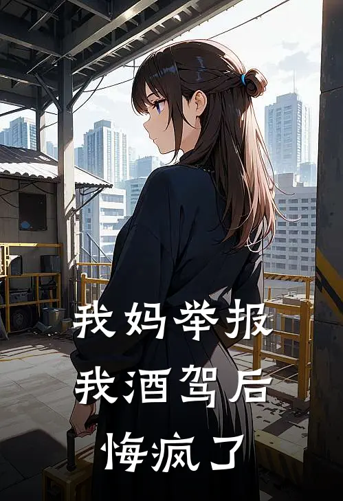 我妈举报我酒驾后悔疯了佚名佚名小说最新章节_最新小说推荐我妈举报我酒驾后悔疯了佚名佚名