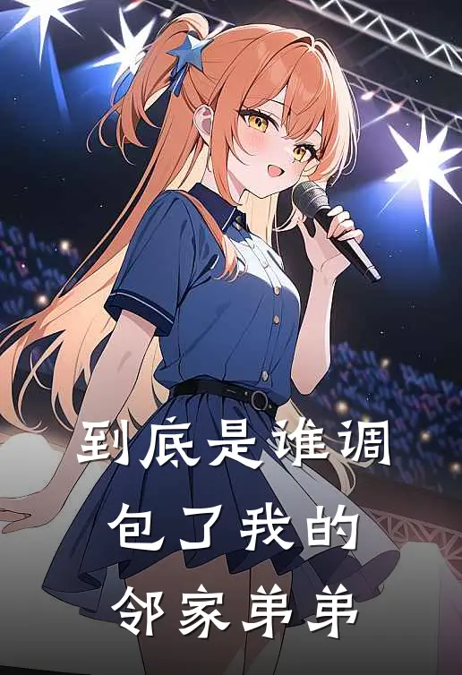 到底是谁调包了我的邻家弟弟全文免费阅读无弹窗大结局_到底是谁调包了我的邻家弟弟（何容浅戚归何）最新小说