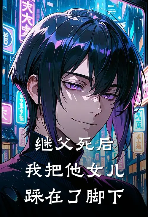 继父死后，我把他女儿踩在了脚下姜超顾璇最新免费小说_免费完本小说继父死后，我把他女儿踩在了脚下姜超顾璇